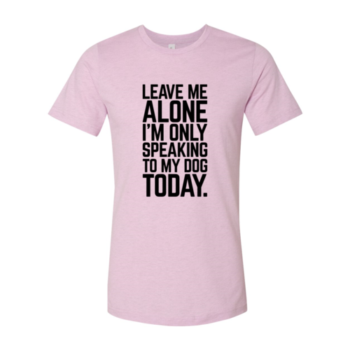 Leave Me Alone I'm Speaking To My Dog Today T-Shirt