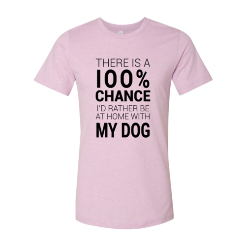 There Is 100% Chance I'd Rather Be At Home With My Dog T-Shirt