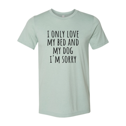 I Only Love My Bed And My Dog Sorry T-Shirt
