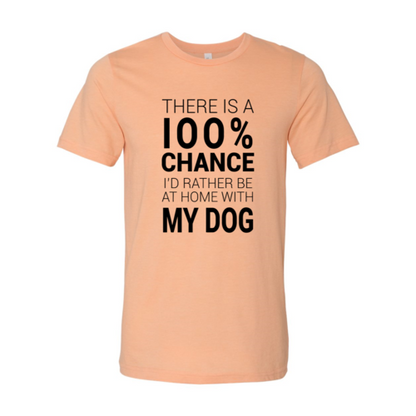 There Is 100% Chance I'd Rather Be At Home With My Dog T-Shirt