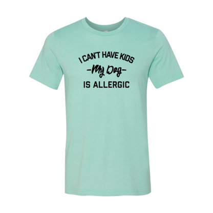 I Can't Have Kids My Dog Is Allergic T-Shirt