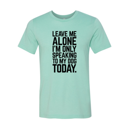 Leave Me Alone I'm Speaking To My Dog Today T-Shirt