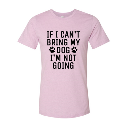 If I Can't Bring My Dog I'm Not Going T-Shirt