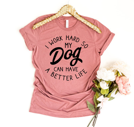 I Work Hard So My Dog Can Have A Better Life T-Shirt