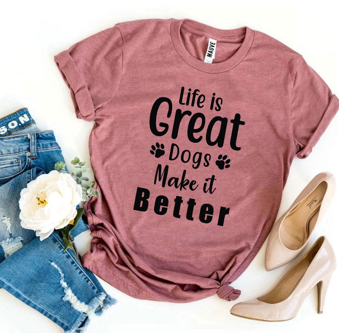 Life Is Great Dogs Make It Better T-Shirt