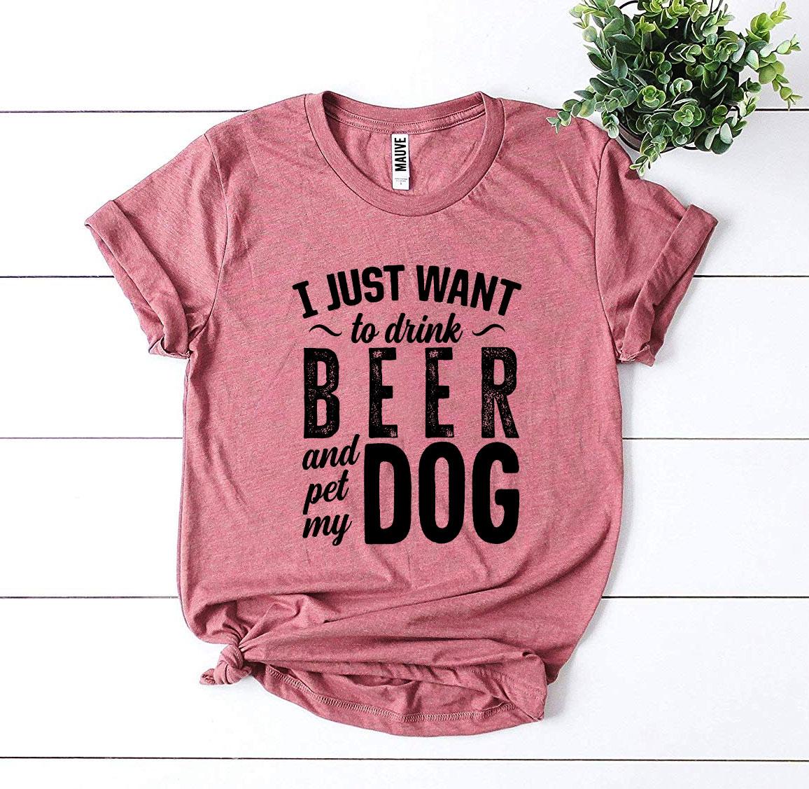 I Just Want To Drink Beer & Pet My Dog T-Shirt