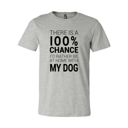 There Is 100% Chance I'd Rather Be At Home With My Dog T-Shirt